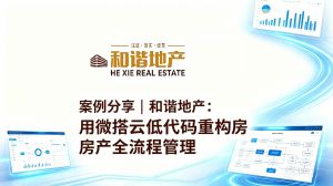 案例分享 | 和谐地产：用微搭云低代码重构房产全流程管理