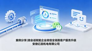 案例分享|微会话赋能企业微信全链路客户服务升级
