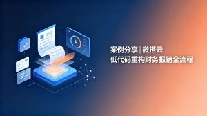案例分享|微搭云低代码重构财务报销
