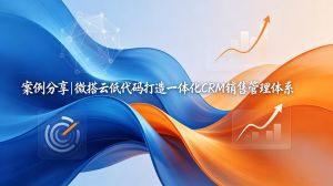 案例分享|​微搭云低代码打造一体化