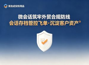微会话筑牢外贸合规防线 会话存档管控飞单·沉淀客户资产