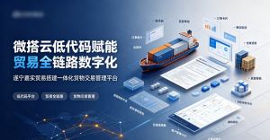 微搭云低代码赋能贸易全链路数字化 
